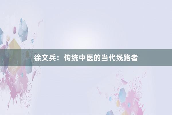 徐文兵：传统中医的当代线路者