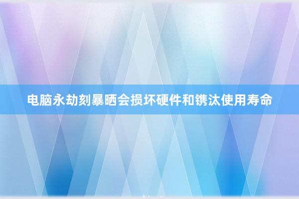 电脑永劫刻暴晒会损坏硬件和镌汰使用寿命